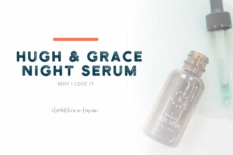 Hugh and Grace Night Serum – Why I Love It
